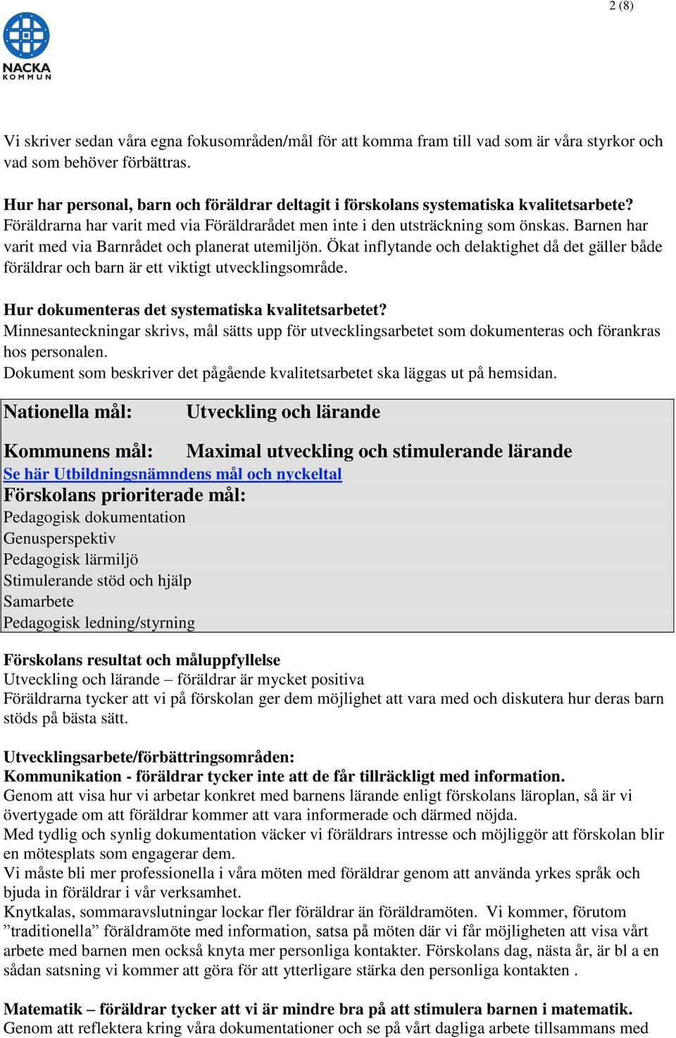 Barnen har varit med via Barnrådet och planerat utemiljön. Ökat inflytande och delaktighet då det gäller både föräldrar och barn är ett viktigt utvecklingsområde.