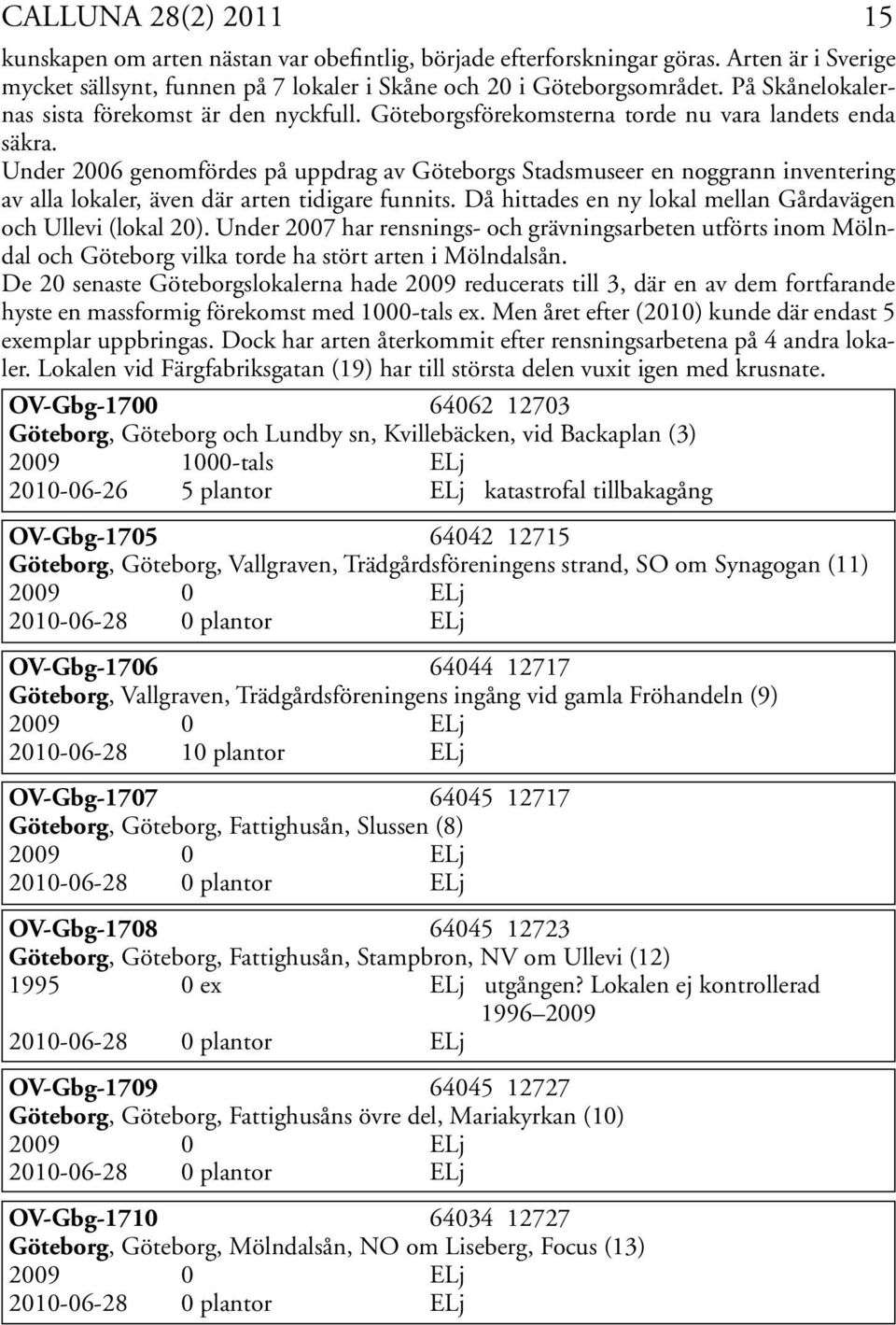 Under 2006 genomfördes på uppdrag av Göteborgs Stadsmuseer en noggrann inventering av alla lokaler, även där arten tidigare funnits. Då hittades en ny lokal mellan Gårdavägen och Ullevi (lokal 20).