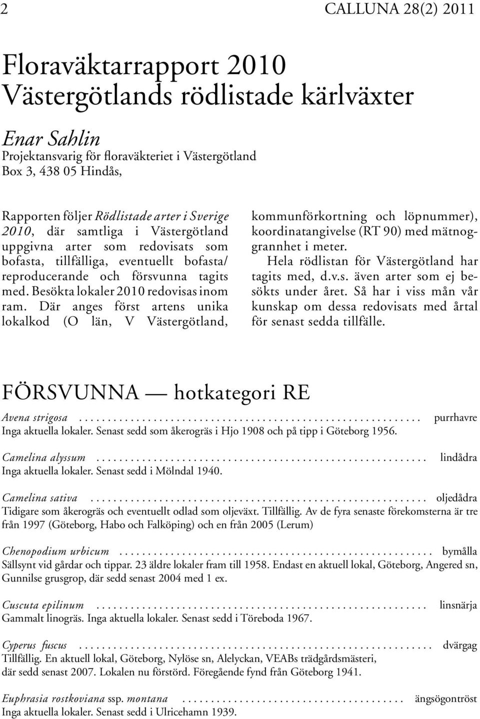 Besökta lokaler 2010 redovisas inom ram. Där anges först artens unika lokalkod (O län, V Västergötland, kommunförkortning och löpnummer), koordinatangivelse (RT 90) med mätnoggrannhet i meter.