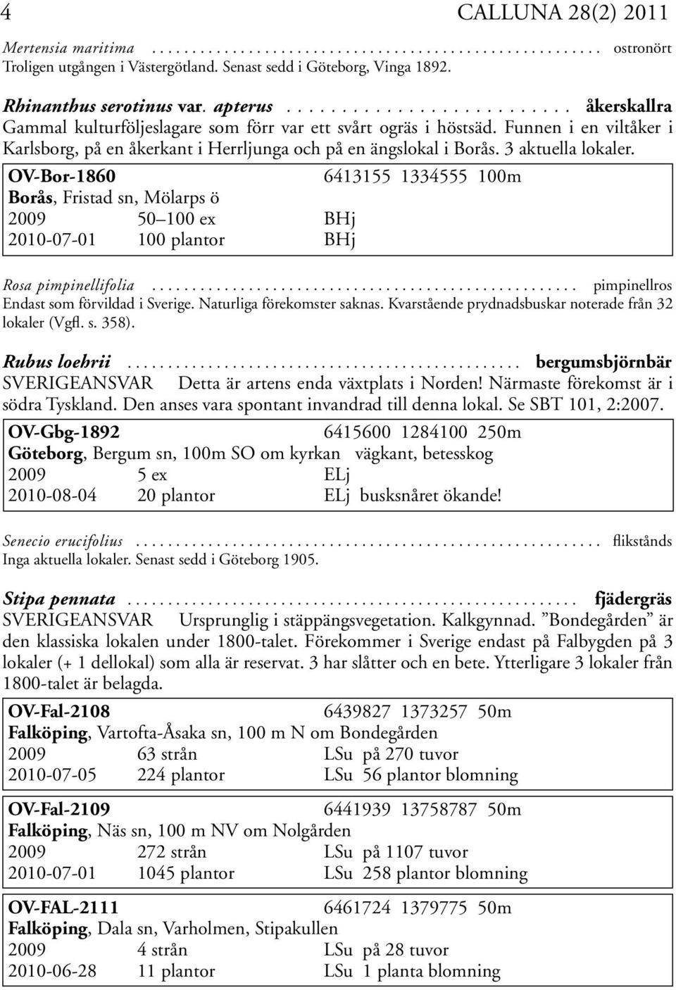 Funnen i en viltåker i Karlsborg, på en åkerkant i Herrljunga och på en ängslokal i Borås. 3 aktuella lokaler.