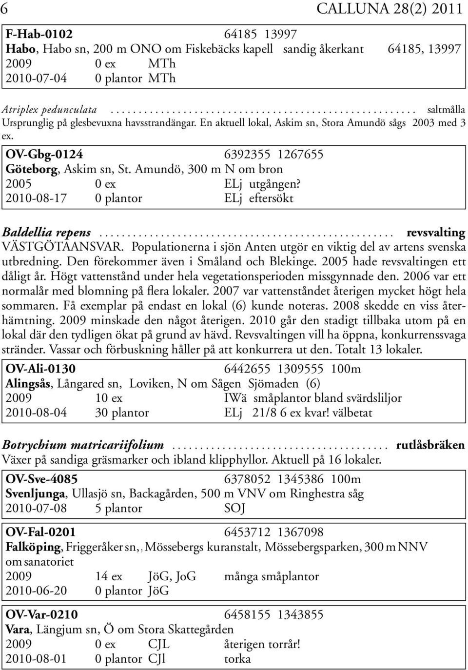 OV-Gbg-0124 6392355 1267655 Göteborg, Askim sn, St. Amundö, 300 m N om bron 2005 0 ex ELj utgången? 2010-08-17 0 plantor ELj eftersökt Baldellia repens..................................................... revsvalting VÄSTGÖTAANSVAR.