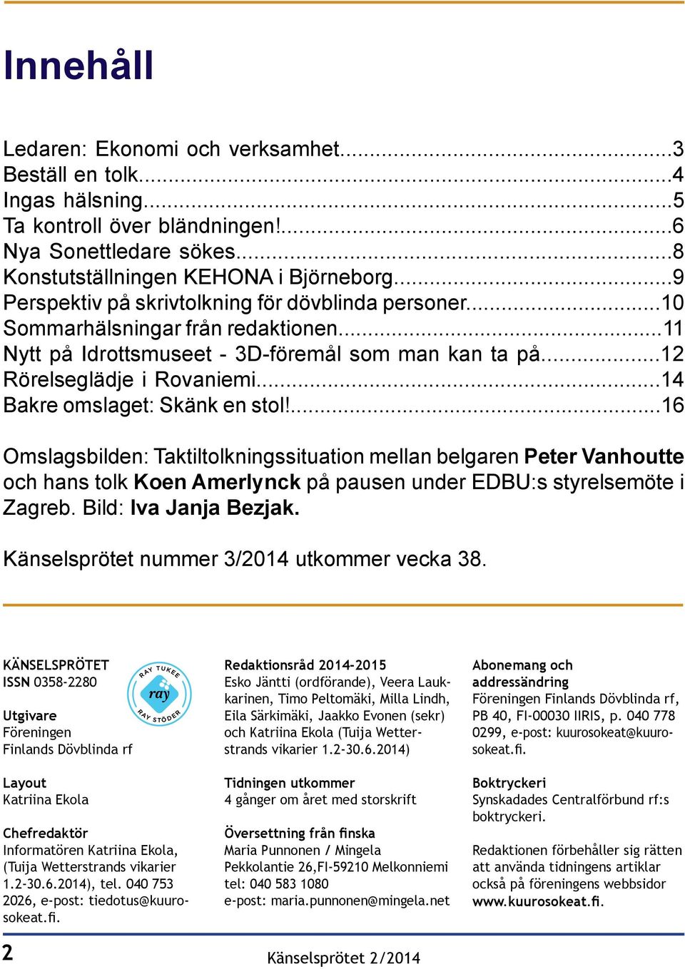 ..14 Bakre omslaget: Skänk en stol!...16 Omslagsbilden: Taktiltolkningssituation mellan belgaren Peter Vanhoutte och hans tolk Koen Amerlynck på pausen under EDBU:s styrelsemöte i Zagreb.