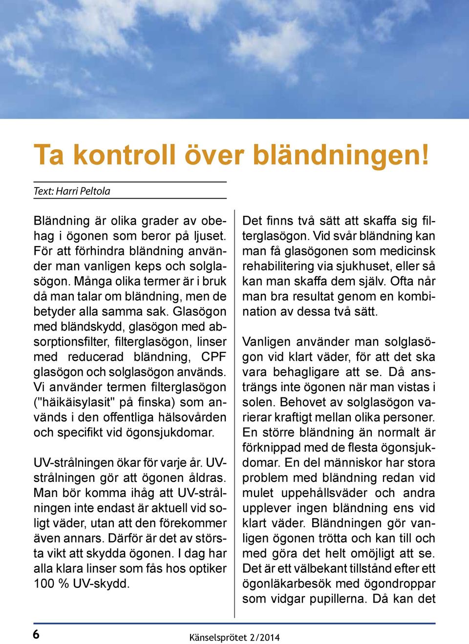 Glasögon med bländskydd, glasögon med absorptionsfilter, filterglasögon, linser med reducerad bländning, CPF glasögon och solglasögon används.