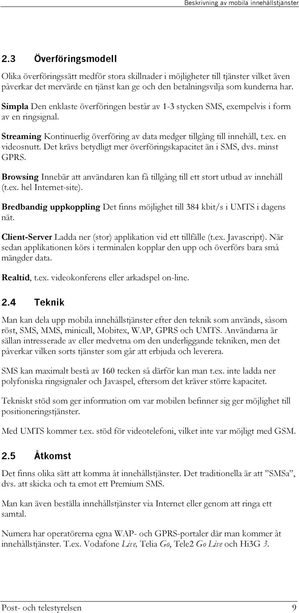 Simpla Den enklaste överföringen består av 1-3 stycken SMS, exempelvis i form av en ringsignal. Streaming Kontinuerlig överföring av data medger tillgång till innehåll, t.ex. en videosnutt.