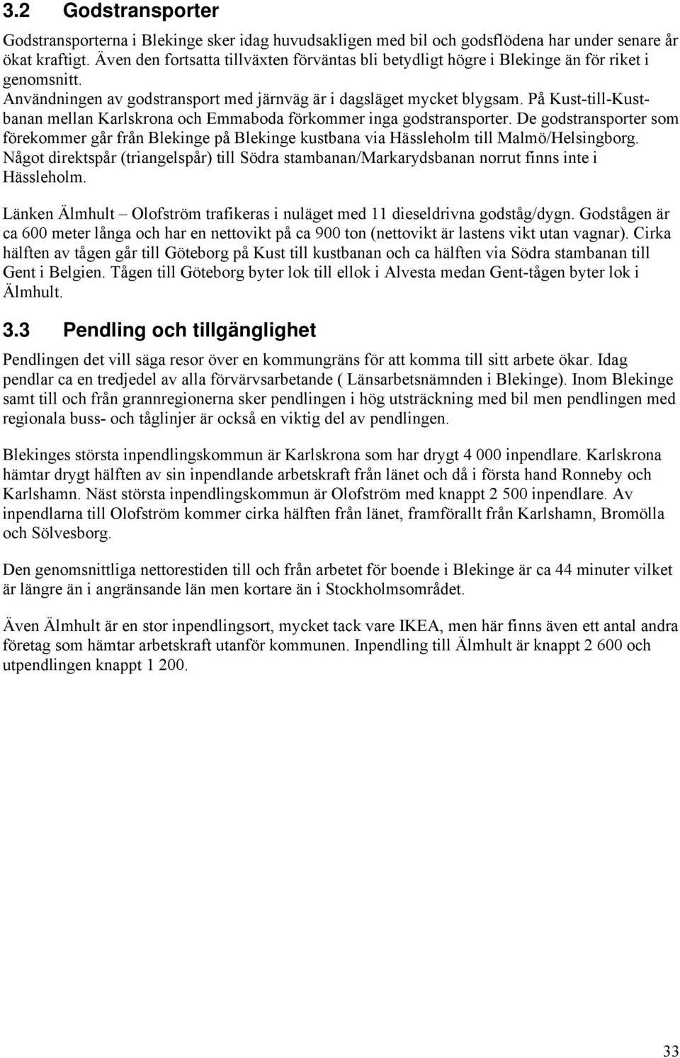 På Kust-till-Kustbanan mellan Karlskrona och Emmaboda förkommer inga godstransporter. De godstransporter som förekommer går från Blekinge på Blekinge kustbana via Hässleholm till Malmö/Helsingborg.