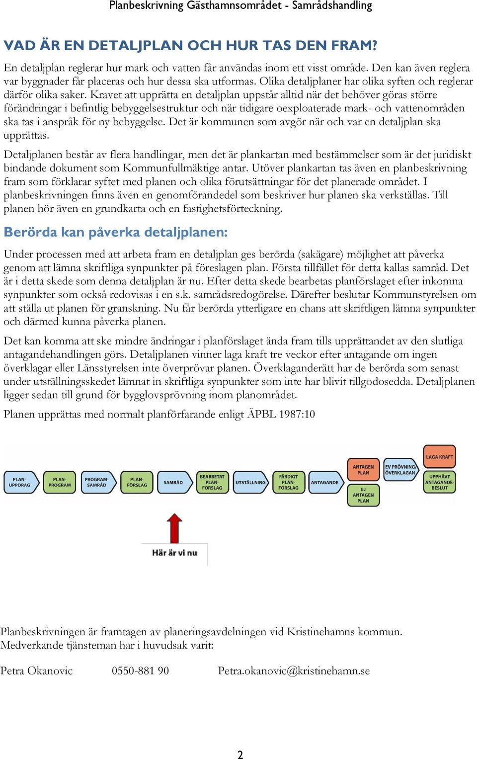 Kravet att upprätta en detaljplan uppstår alltid när det behöver göras större förändringar i befintlig bebyggelsestruktur och när tidigare oexploaterade mark- och vattenområden ska tas i anspråk för