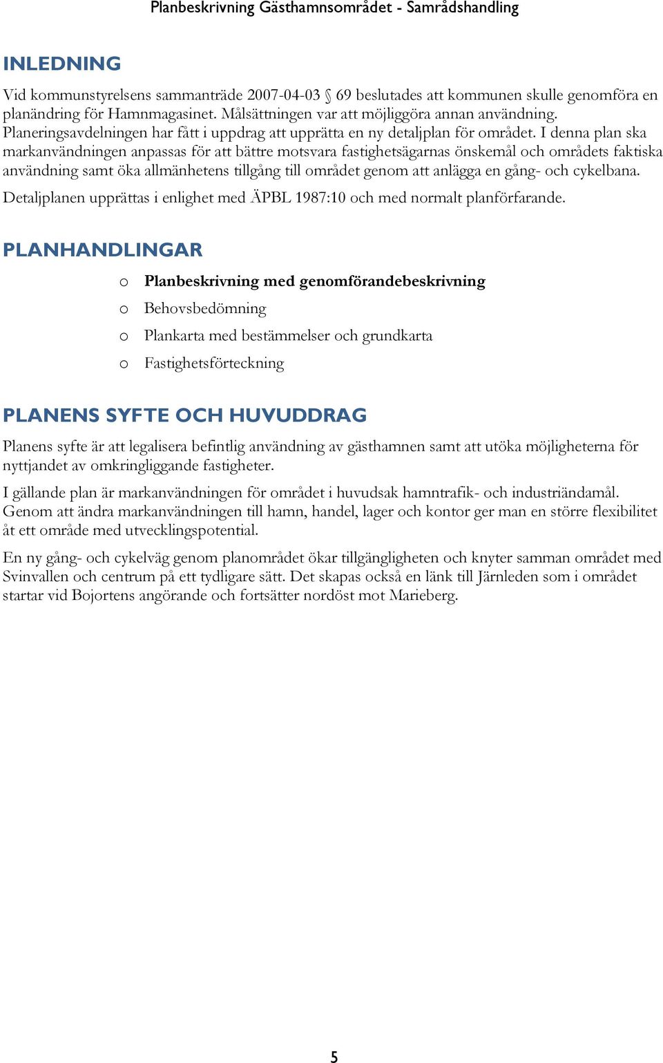 I denna plan ska markanvändningen anpassas för att bättre motsvara fastighetsägarnas önskemål och områdets faktiska användning samt öka allmänhetens tillgång till området genom att anlägga en gång-