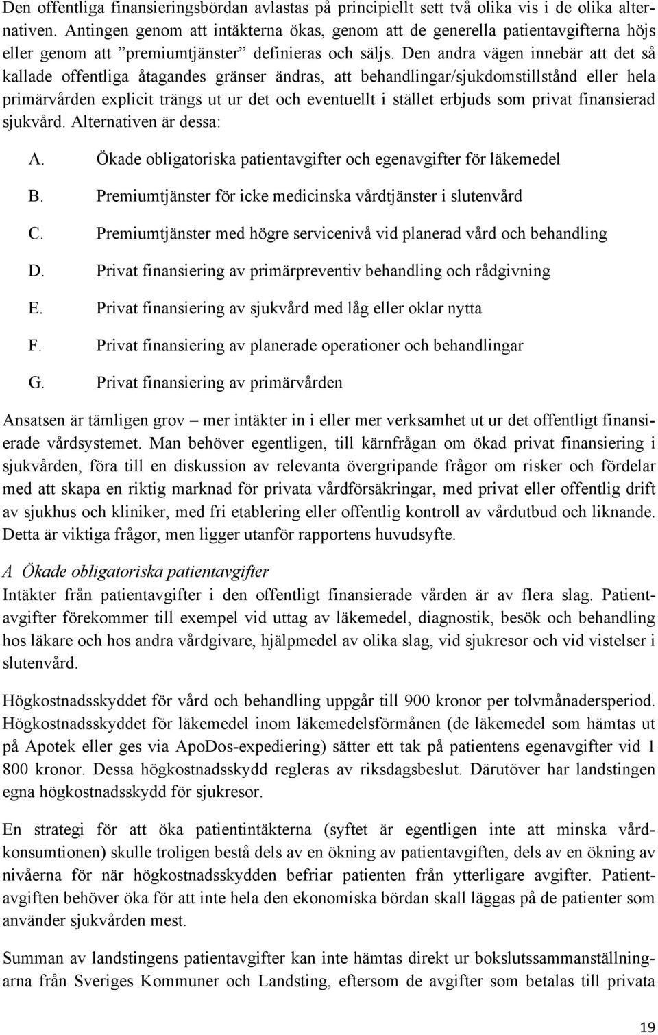 Den andra vägen innebär att det så kallade offentliga åtagandes gränser ändras, att behandlingar/sjukdomstillstånd eller hela primärvården explicit trängs ut ur det och eventuellt i stället erbjuds