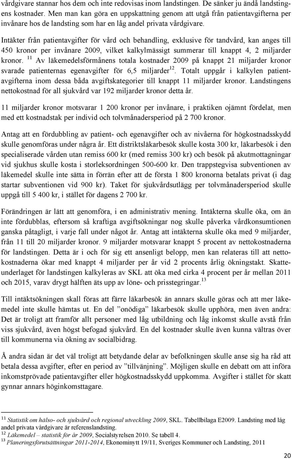 Intäkter från patientavgifter för vård och behandling, exklusive för tandvård, kan anges till 450 kronor per invånare 2009, vilket kalkylmässigt summerar till knappt 4, 2 miljarder kronor.