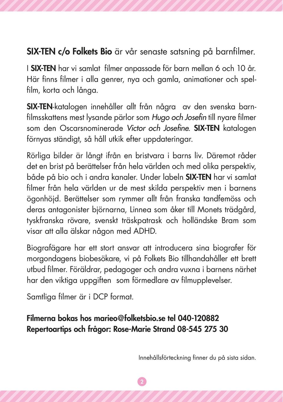 SIX-TEN-katalogen innehåller allt från några av den svenska barnfilmsskattens mest lysande pärlor som Hugo och Josefin till nyare filmer som den Oscarsnominerade Victor och Josefine.