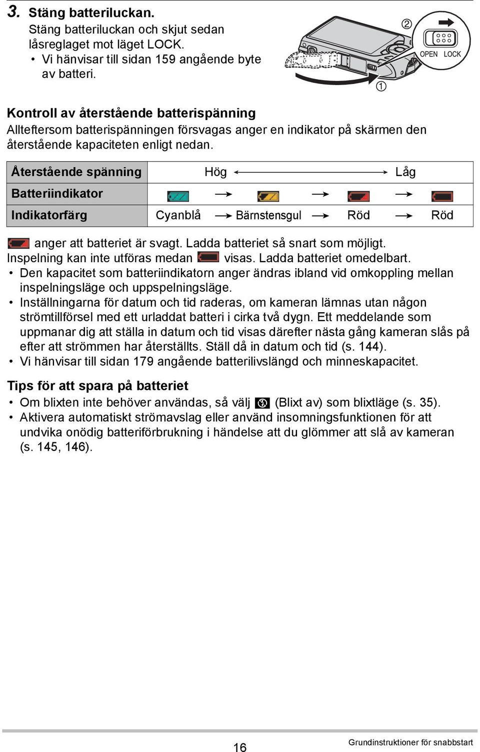 Återstående spänning Hög Låg Batteriindikator * * * Indikatorfärg Cyanblå * Bärnstensgul * Röd * Röd anger att batteriet är svagt. Ladda batteriet så snart som möjligt.