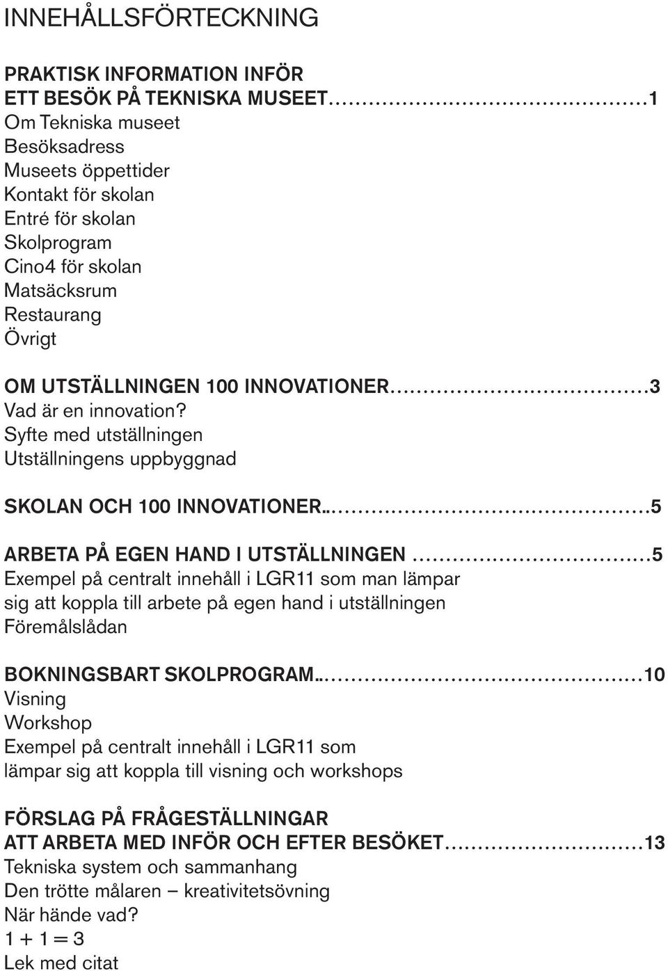 . 5 ARBETA PÅ EGEN HAND I UTSTÄLLNINGEN 5 Exempel på centralt innehåll i LGR11 som man lämpar sig att koppla till arbete på egen hand i utställningen Föremålslådan BOKNINGSBART SKOLPROGRAM.