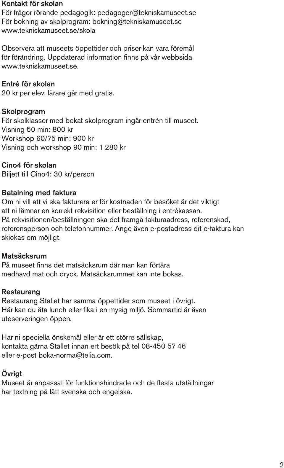 Visning 50 min: 800 kr Workshop 60/75 min: 900 kr Visning och workshop 90 min: 1 280 kr Cino4 för skolan Biljett till Cino4: 30 kr/person Betalning med faktura Om ni vill att vi ska fakturera er för