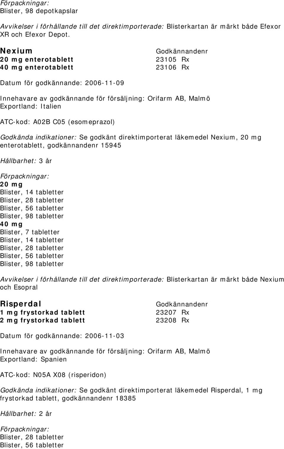 (esomeprazol) Godkända indikationer: Se godkänt direktimporterat läkemedel Nexium, 20 mg enterotablett, godkännandenr 15945 20 mg Blister, 14 tabletter Blister, 56 tabletter 40 mg Blister, 7