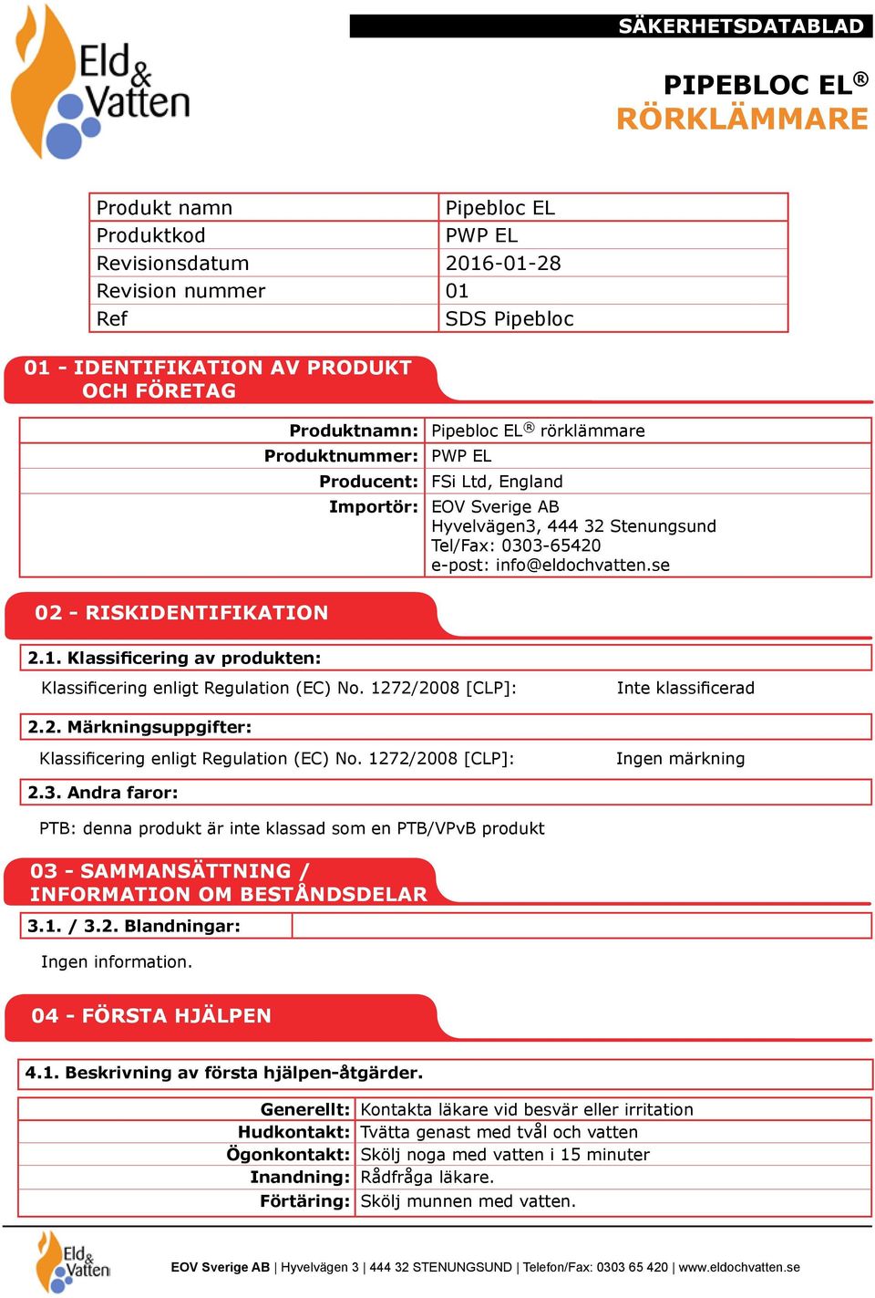 Klassificering av produkten: Klassificering enligt Regulation (EC) No. 1272/2008 [CLP]: Inte klassificerad 2.2. Märkningsuppgifter: Klassificering enligt Regulation (EC) No.