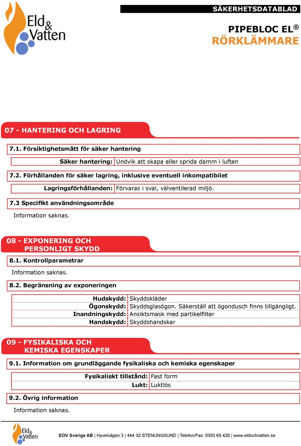 3 Specifikt användningsområde 08 - EXPONERING OCH PERSONLIGT SKYDD 8.1. Kontrollparametrar 8.2. Begränsning av exponeringen Hudskydd: Skyddskläder Ögonskydd: Skyddsglasögon.