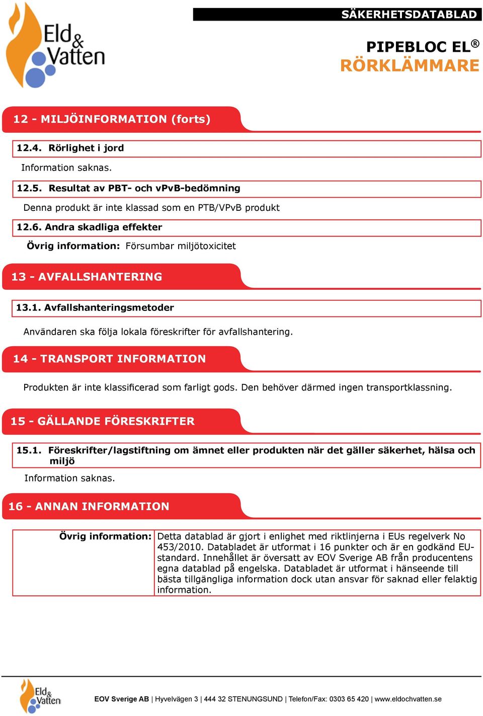 14 - TRANSPORT INFORMATION Produkten är inte klassificerad som farligt gods. Den behöver därmed ingen transportklassning. 15 - GÄLLANDE FÖRESKRIFTER 15.1. Föreskrifter/lagstiftning om ämnet eller