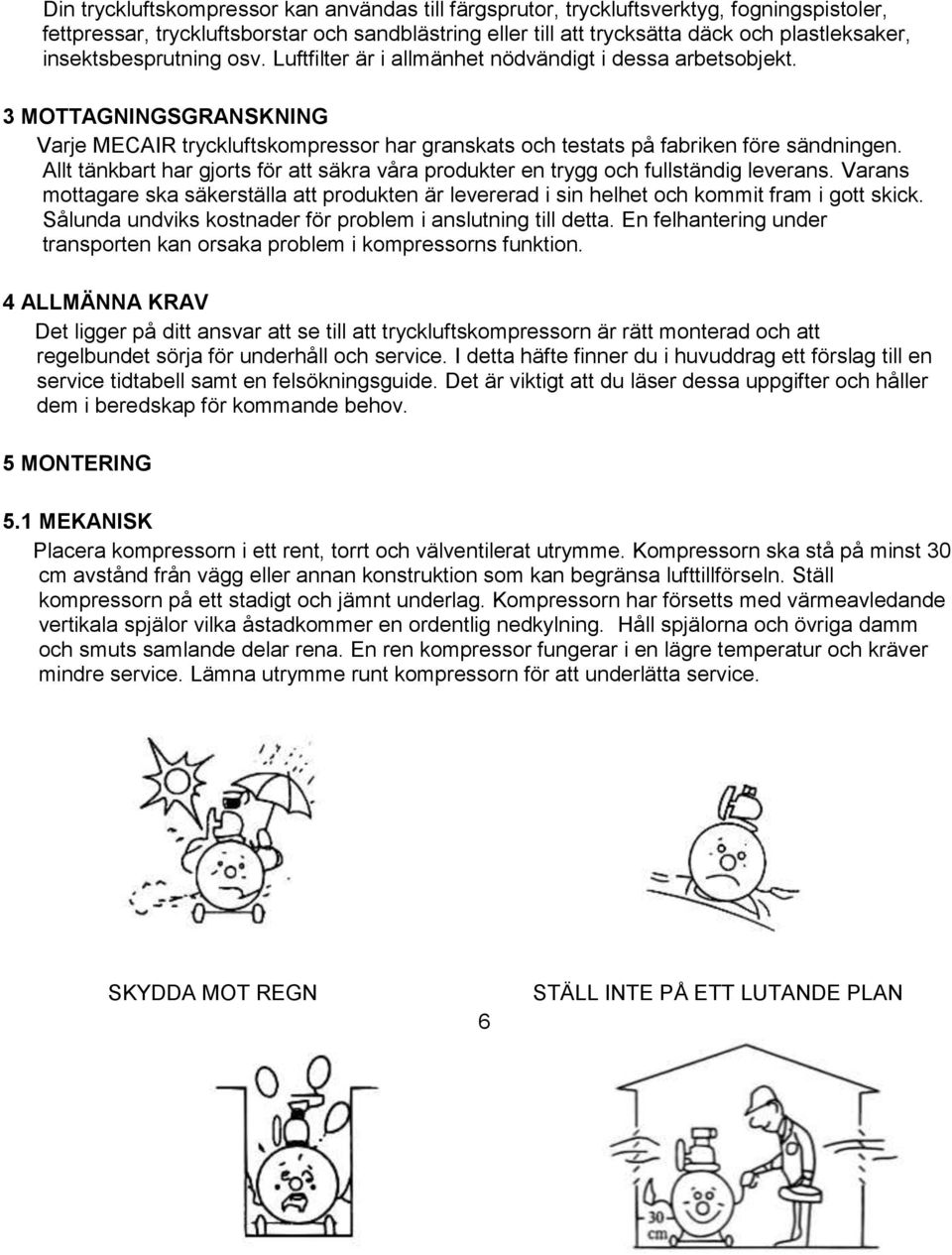 Allt tänkbart har gjorts för att säkra våra produkter en trygg och fullständig leverans. Varans mottagare ska säkerställa att produkten är levererad i sin helhet och kommit fram i gott skick.