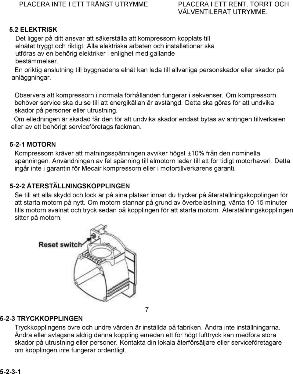 En oriktig anslutning till byggnadens elnät kan leda till allvarliga personskador eller skador på anläggningar. Observera att kompressorn i normala förhållanden fungerar i sekvenser.