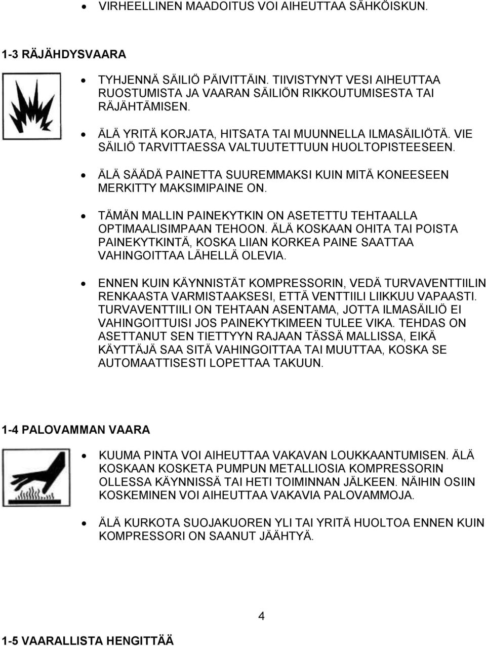 TÄMÄN MALLIN PAINEKYTKIN ON ASETETTU TEHTAALLA OPTIMAALISIMPAAN TEHOON. ÄLÄ KOSKAAN OHITA TAI POISTA PAINEKYTKINTÄ, KOSKA LIIAN KORKEA PAINE SAATTAA VAHINGOITTAA LÄHELLÄ OLEVIA.