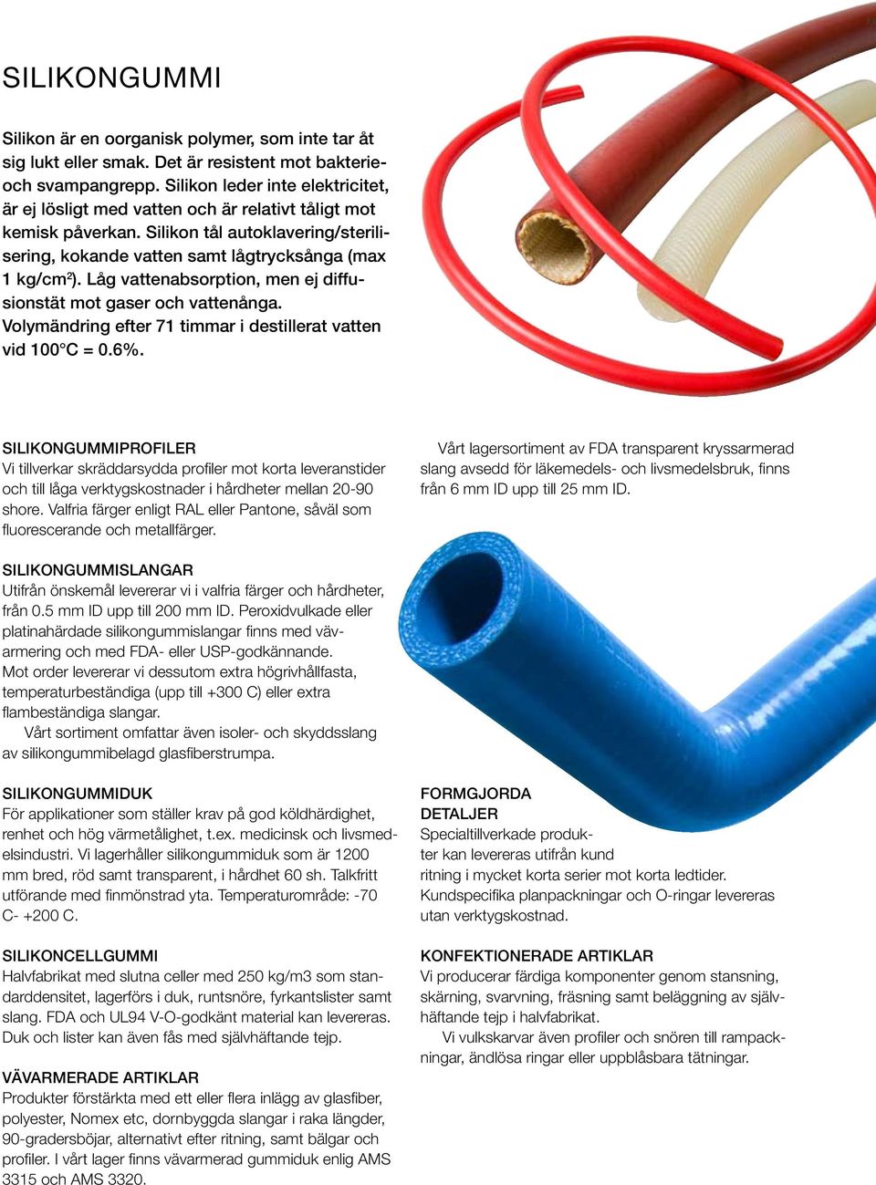 Låg vattenabsorption, men ej diffusionstät mot gaser och vattenånga. Volymändring efter 71 timmar i destillerat vatten vid 100 C = 0.6%.