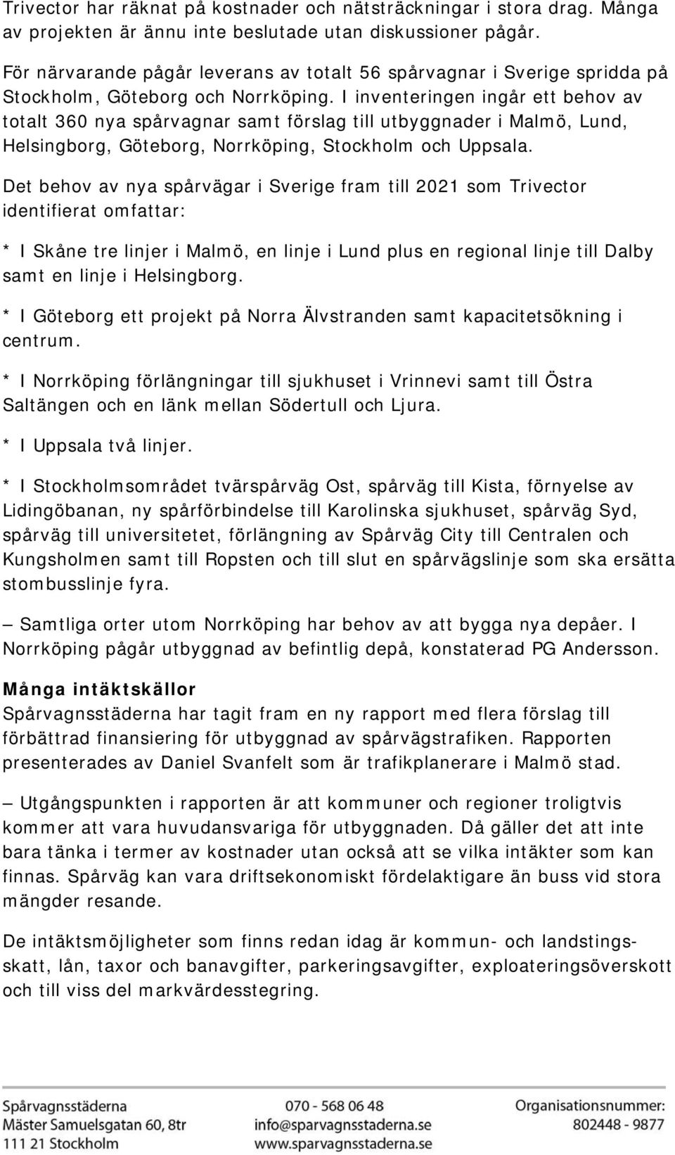 I inventeringen ingår ett behov av totalt 360 nya spårvagnar samt förslag till utbyggnader i Malmö, Lund, Helsingborg, Göteborg, Norrköping, Stockholm och Uppsala.