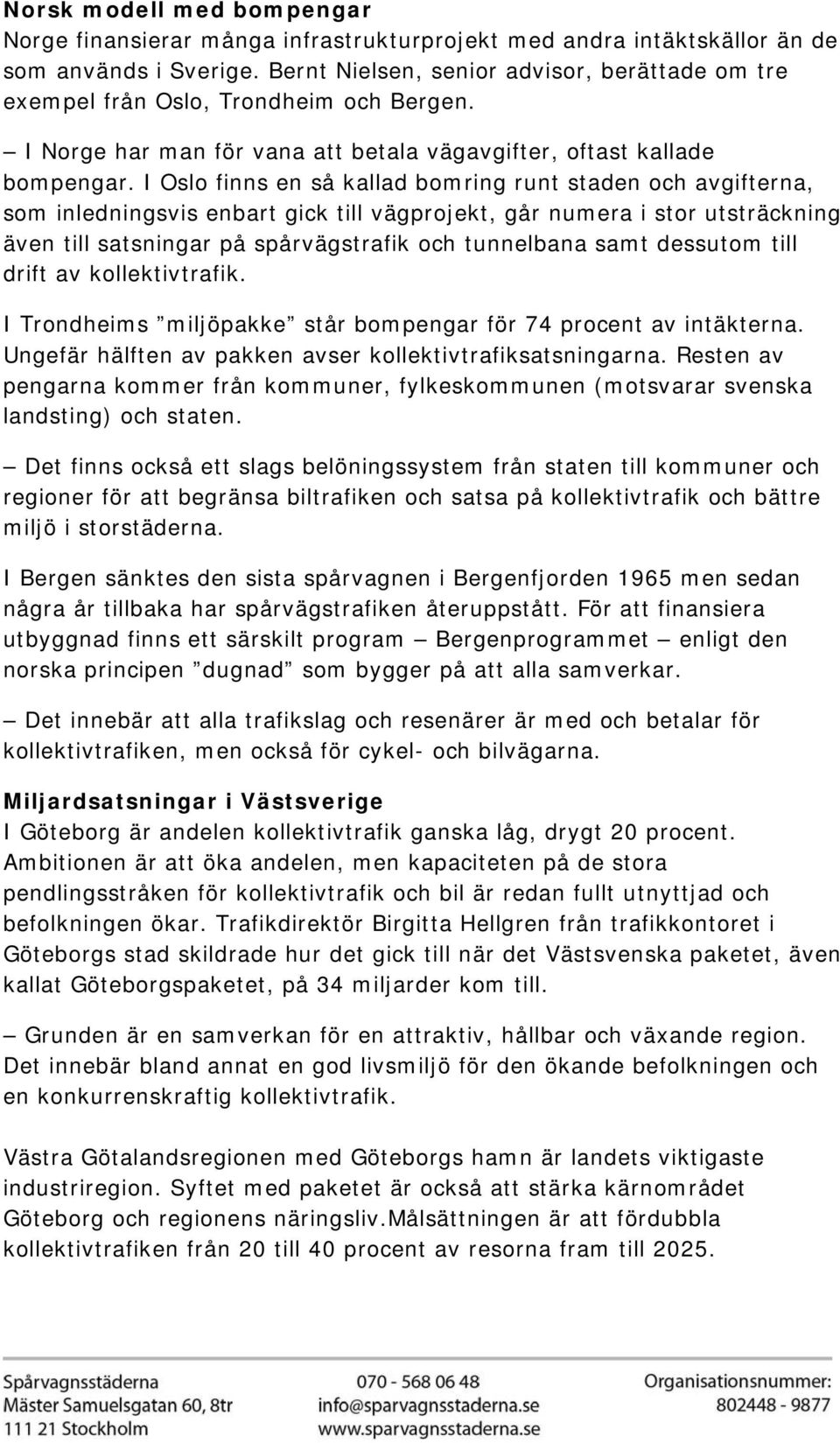 I Oslo finns en så kallad bomring runt staden och avgifterna, som inledningsvis enbart gick till vägprojekt, går numera i stor utsträckning även till satsningar på spårvägstrafik och tunnelbana samt