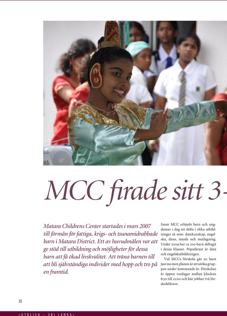 Inom MCC erbjuds barn och ungdomar i dag att delta i olika utbildningar så som: datakunskap, engelska, dans, musik och matlagning. Under 2009 har ca 200 barn deltagit i dessa klasser.