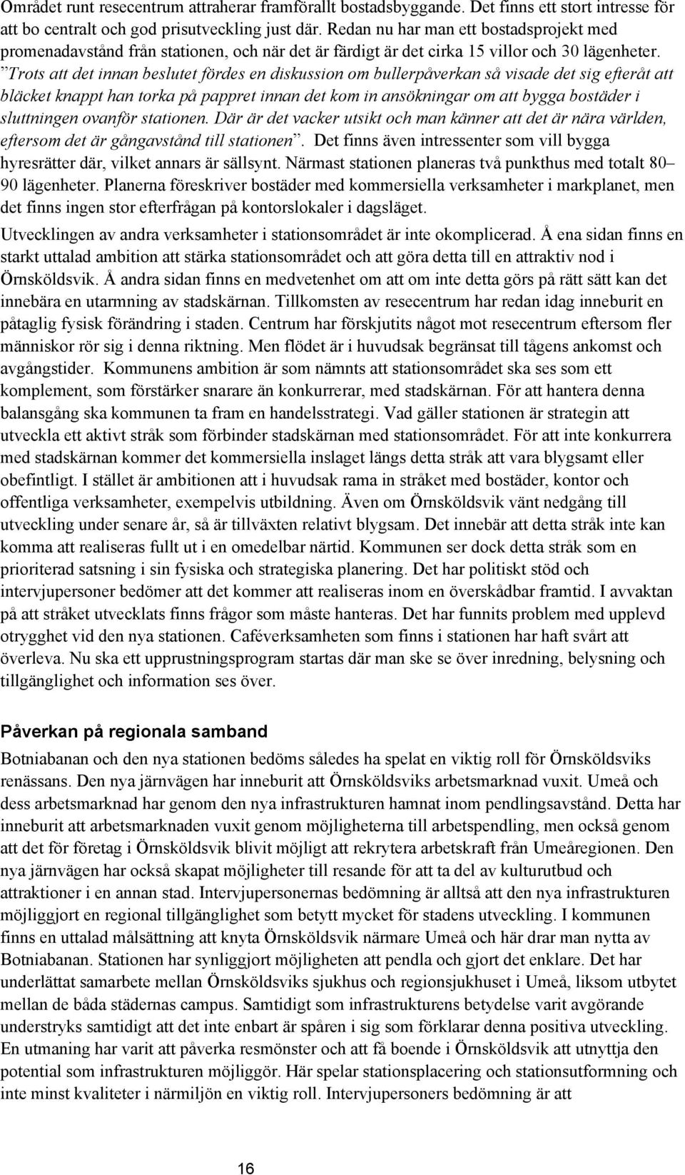 Trots att det innan beslutet fördes en diskussion om bullerpåverkan så visade det sig efteråt att bläcket knappt han torka på pappret innan det kom in ansökningar om att bygga bostäder i sluttningen