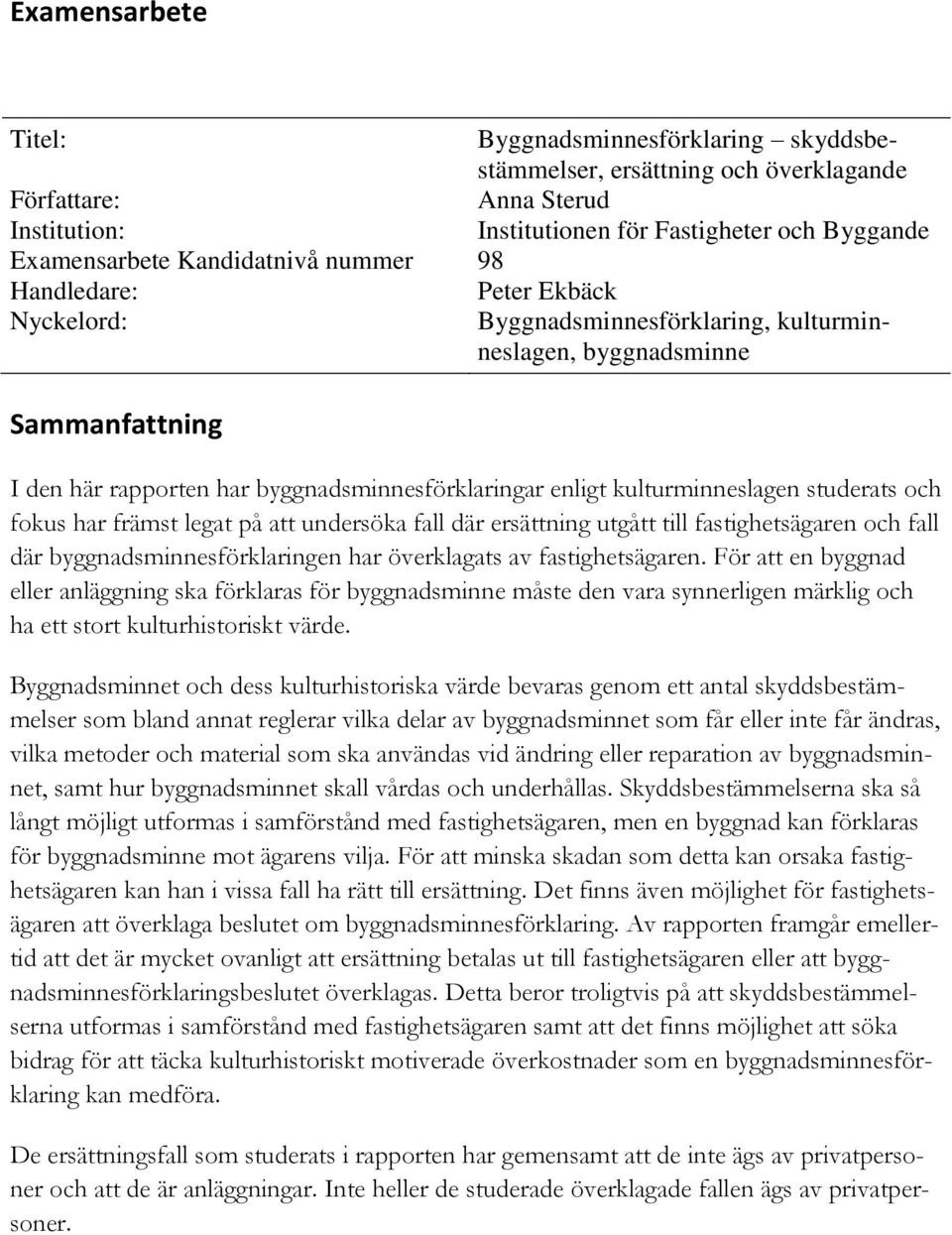 kulturminneslagen studerats och fokus har främst legat på att undersöka fall där ersättning utgått till fastighetsägaren och fall där byggnadsminnesförklaringen har överklagats av fastighetsägaren.