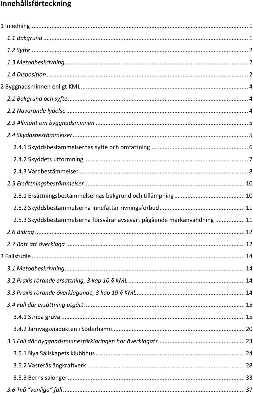 5 Ersättningsbestämmelser... 10 2.5.1 Ersättningsbestämmelsernas bakgrund och tillämpning... 10 2.5.2 Skyddsbestämmelserna innefattar rivningsförbud... 11 2.5.3 Skyddsbestämmelserna försvårar avsevärt pågående markanvändning.