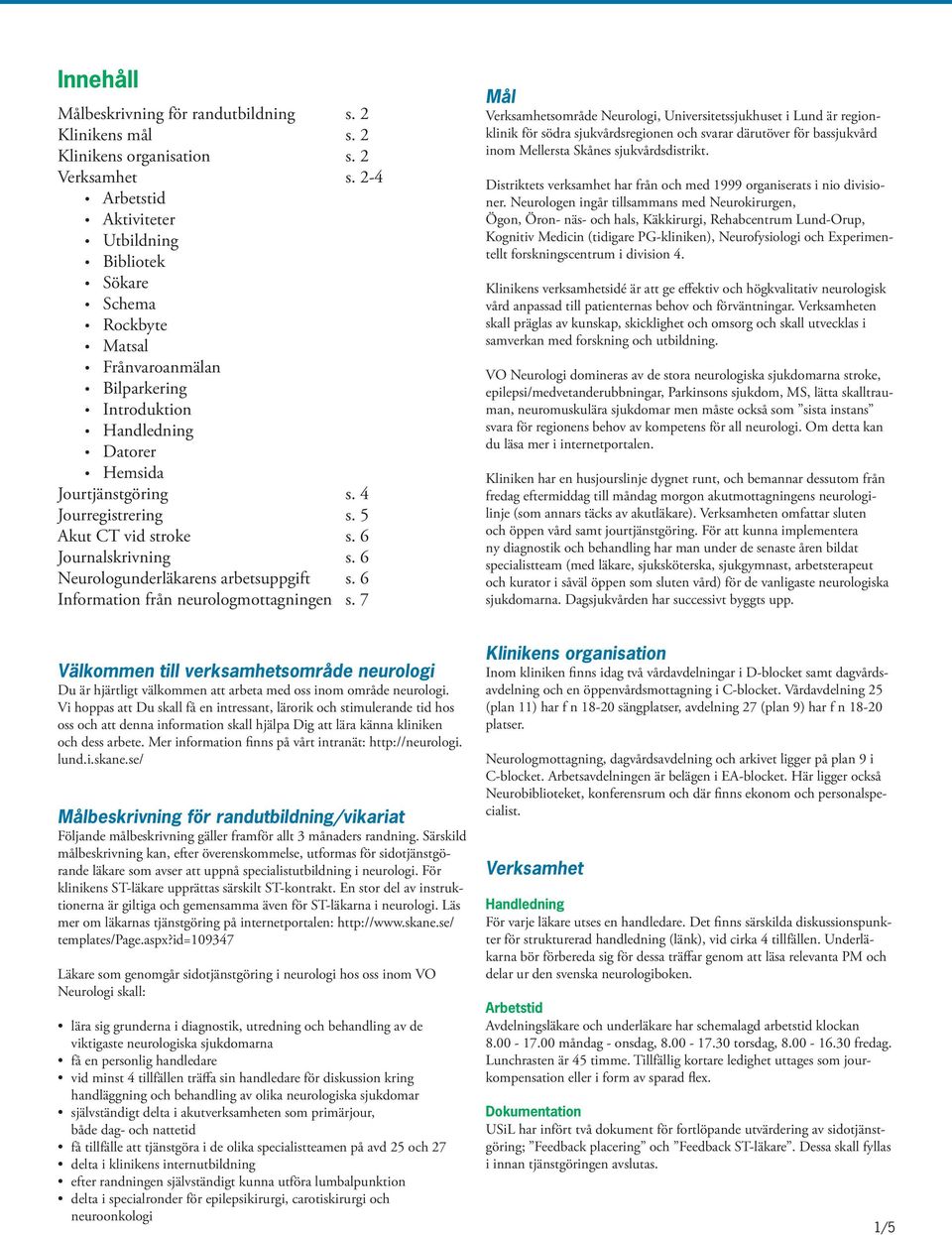 5 Akut CT vid stroke s. 6 Journalskrivning s. 6 Neurologunderläkarens arbetsuppgift s. 6 Information från neurologmottagningen s.