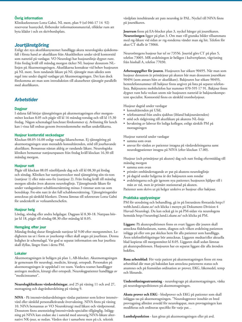 VO Neurologi har husjourslinje dygnet runt. Från fredag kväll till måndag morgon täcker NL husjour dessutom NLlinjen på Akutmottagningen. Akutläkarna kontaktar vid behov husjouren på NL mott.
