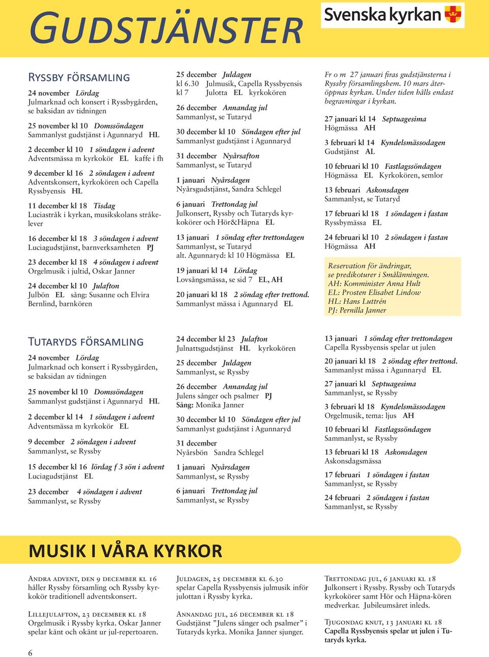 16 december kl 18 3 söndagen i advent Luciagudstjänst, barnverksamheten PJ 23 december kl 18 4 söndagen i advent Orgelmusik i jultid, Oskar Janner 24 december kl 10 Julafton Julbön EL sång: Susanne