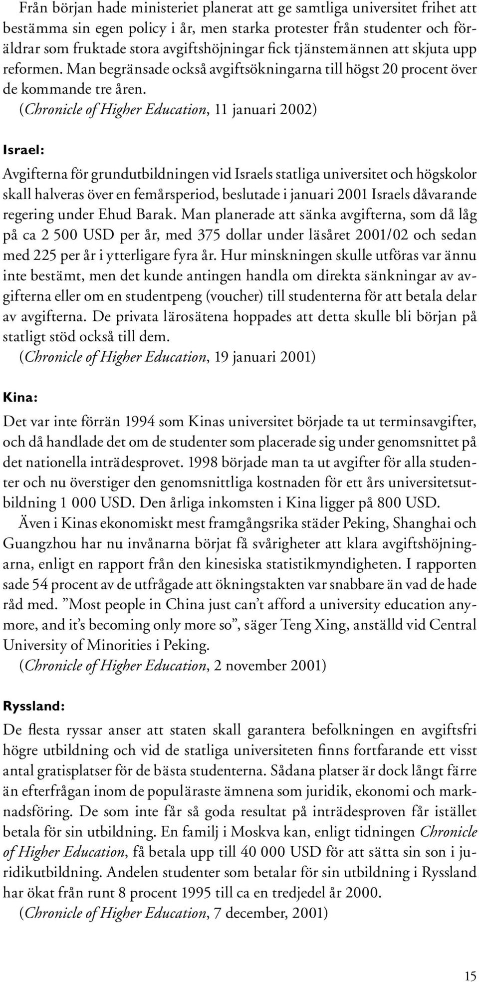 (Chronicle of Higher Education, 11 januari 2002) Israel: Avgifterna för grundutbildningen vid Israels statliga universitet och högskolor skall halveras över en femårsperiod, beslutade i januari 2001