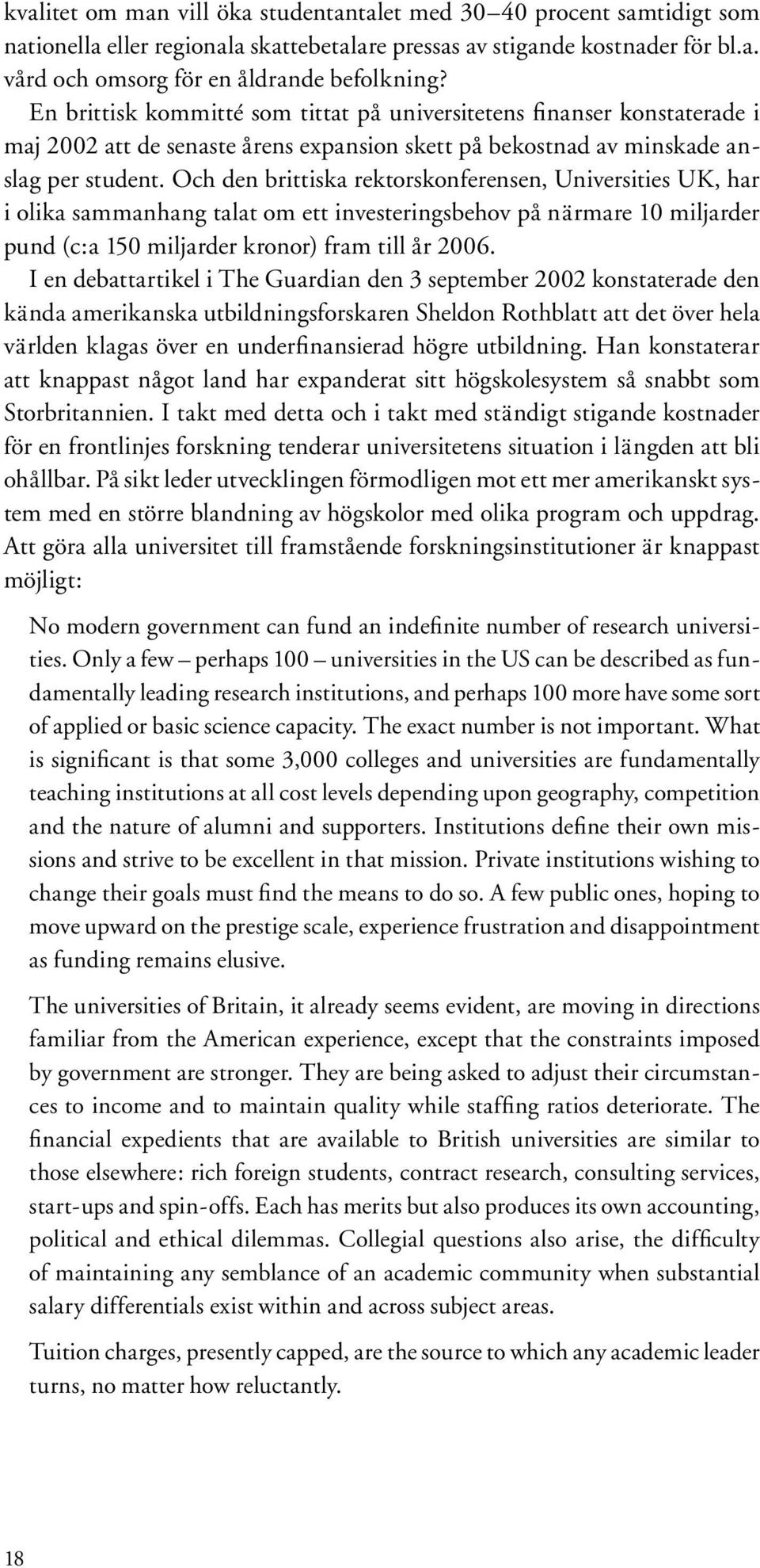 Och den brittiska rektorskonferensen, Universities UK, har i olika sammanhang talat om ett investeringsbehov på närmare 10 miljarder pund (c:a 150 miljarder kronor) fram till år 2006.