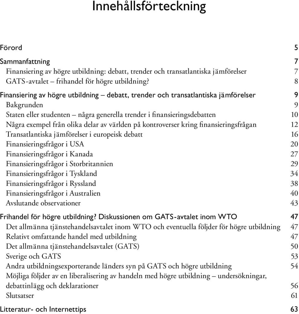 delar av världen på kontroverser kring finansieringsfrågan 12 Transatlantiska jämförelser i europeisk debatt 16 Finansieringsfrågor i USA 20 Finansieringsfrågor i Kanada 27 Finansieringsfrågor i