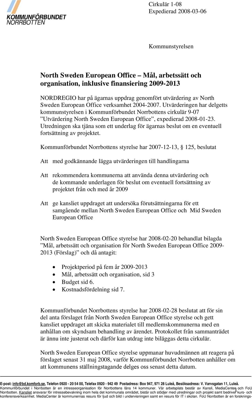 Utvärderingen har delgetts kommunstyrelsen i Kommunförbundet Norrbottens cirkulär 9-07 Utvärdering North Sweden European Office, expedierad 2008-01-23.