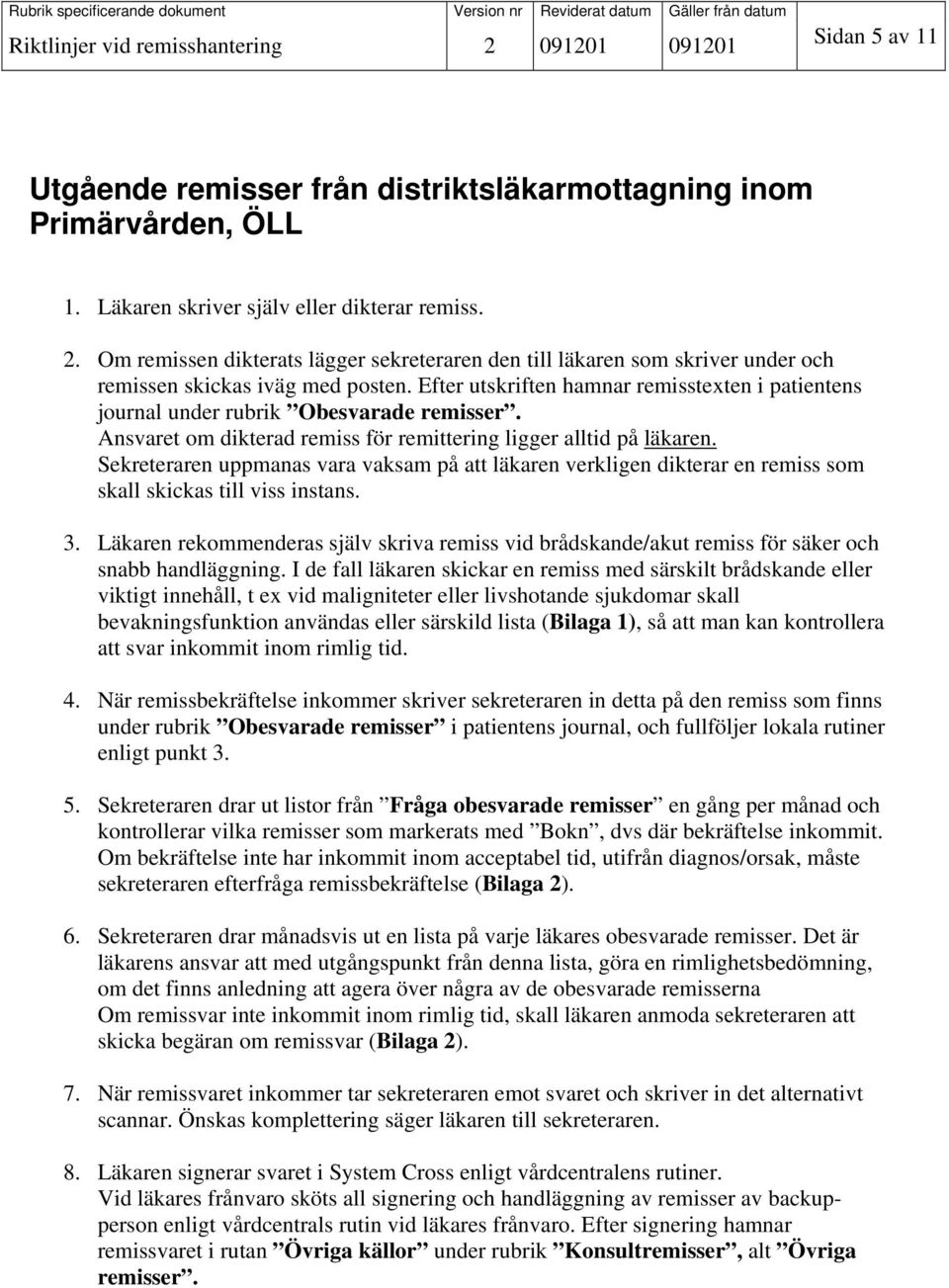 Efter utskriften hamnar remisstexten i patientens journal under rubrik Obesvarade remisser. Ansvaret om dikterad remiss för remittering ligger alltid på läkaren.