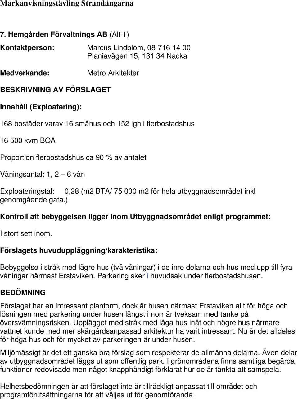 Bebyggelse i stråk med lägre hus (två våningar) i de inre delarna och hus med upp till fyra våningar närmast Erstaviken. Parkering sker i huvudsak under flerbostadshusen.