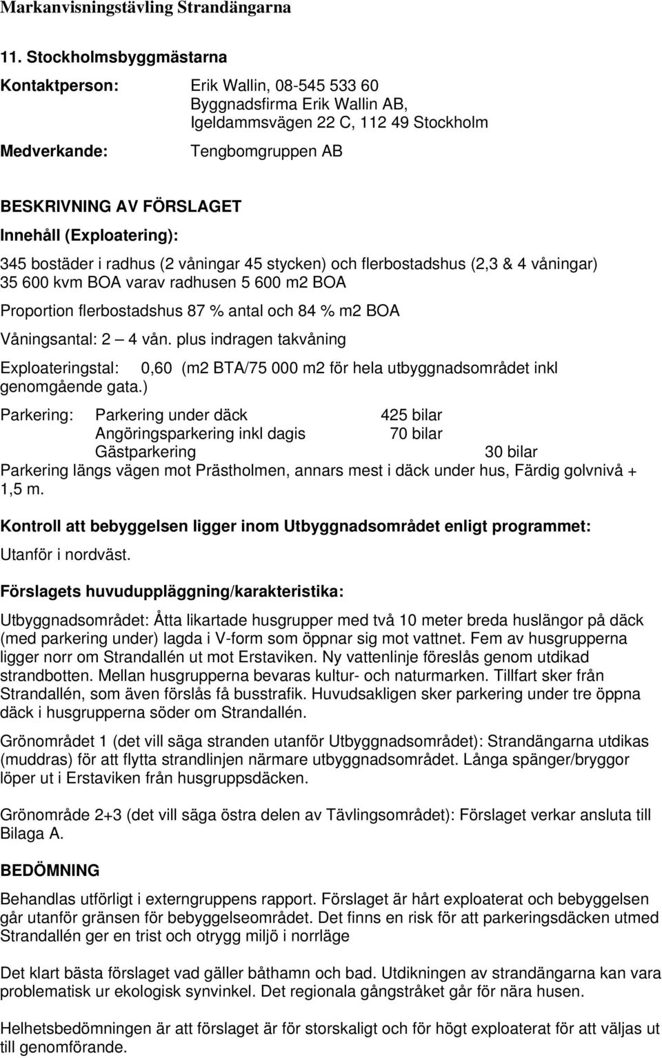 plus indragen takvåning Exploateringstal: 0,60 (m2 BTA/75 000 m2 för hela utbyggnadsområdet inkl genomgående gata.