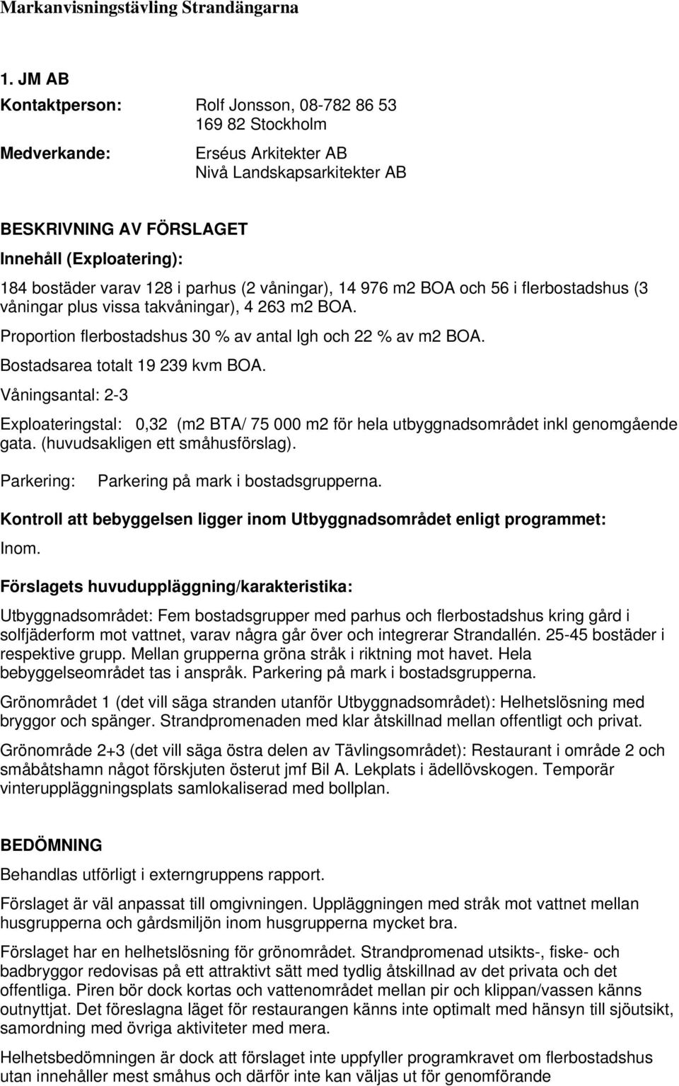 Våningsantal: 2-3 Exploateringstal: 0,32 (m2 BTA/ 75 000 m2 för hela utbyggnadsområdet inkl genomgående gata. (huvudsakligen ett småhusförslag). Parkering: Parkering på mark i bostadsgrupperna. Inom.