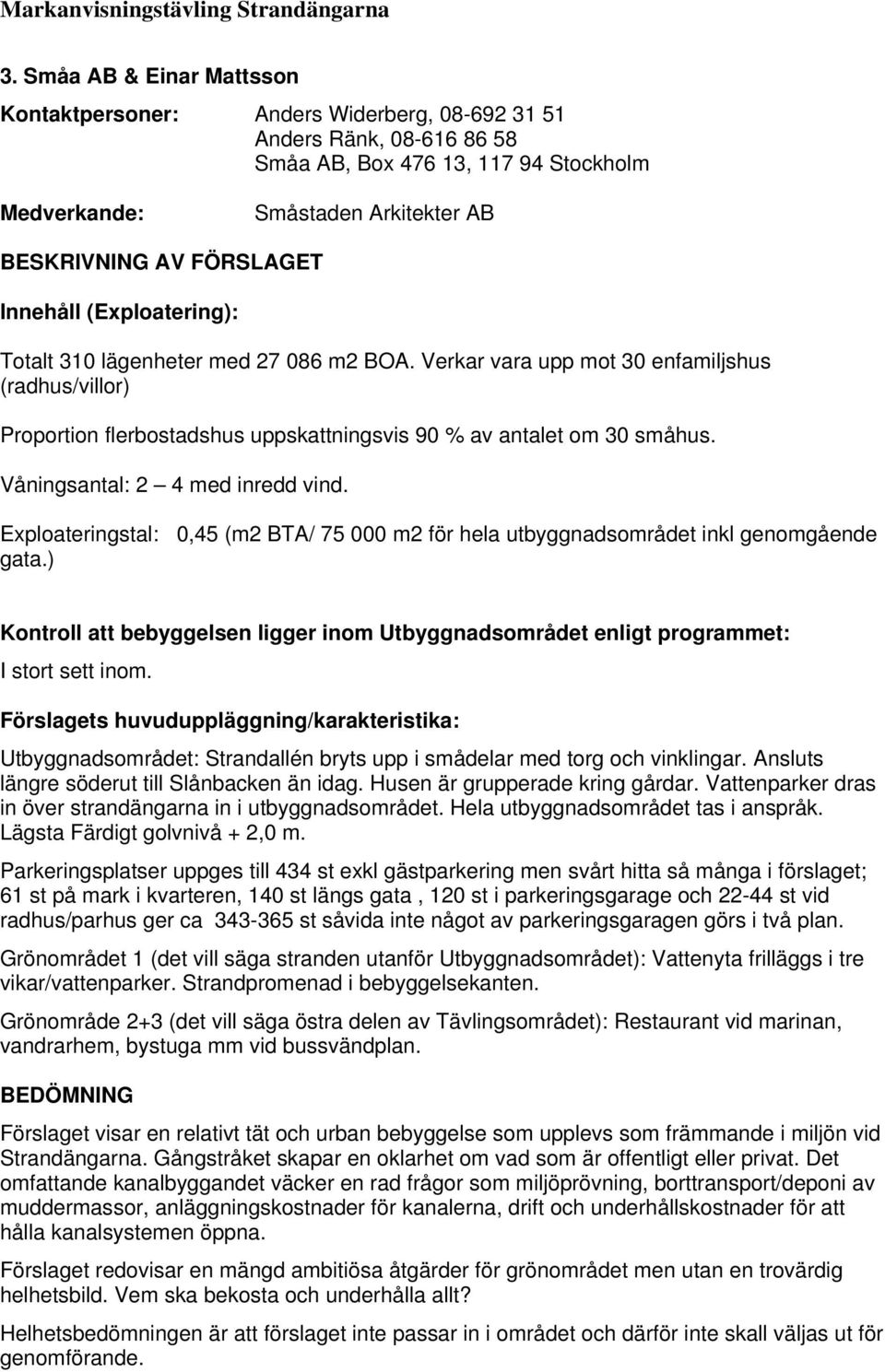 Exploateringstal: 0,45 (m2 BTA/ 75 000 m2 för hela utbyggnadsområdet inkl genomgående gata.) I stort sett inom. Utbyggnadsområdet: Strandallén bryts upp i smådelar med torg och vinklingar.