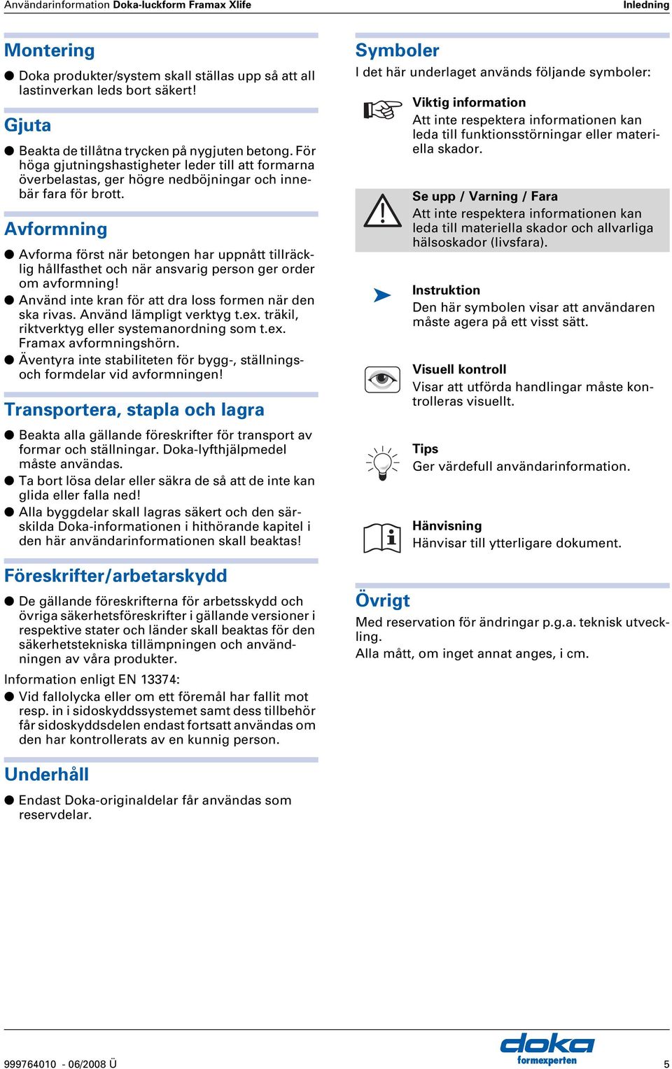 vformning vforma först när betongen har uppnått tillräcklig hållfasthet och när ansvarig person ger order om avformning! nvänd inte kran för att dra loss formen när den ska rivas.