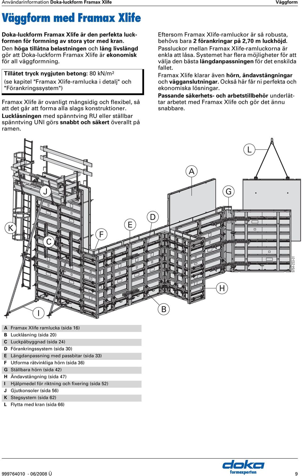 Tillåtet tryck nygjuten betong: 80 kn/m 2 (se kapitel "Framax Xlife-ramlucka i detalj" och "Förankringssystem") Framax Xlife är ovanligt mångsidig och flexibel, så att det går att forma alla slags