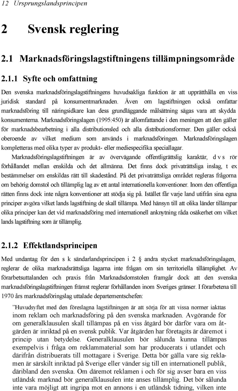 Marknadsföringslagen (1995:450) är allomfattande i den meningen att den gäller för marknadsbearbetning i alla distributionsled och alla distributionsformer.