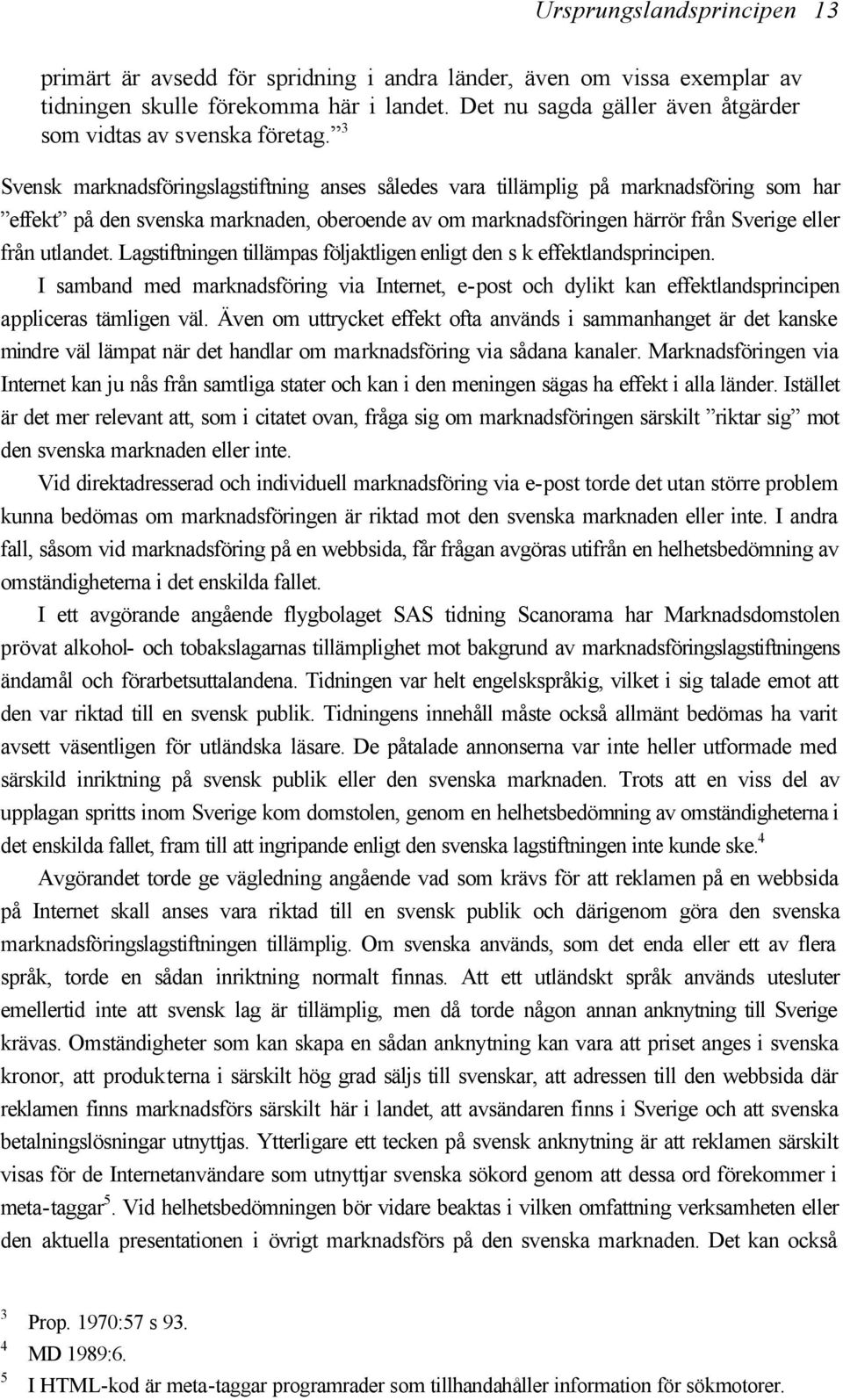 3 Svensk marknadsföringslagstiftning anses således vara tillämplig på marknadsföring som har effekt på den svenska marknaden, oberoende av om marknadsföringen härrör från Sverige eller från utlandet.