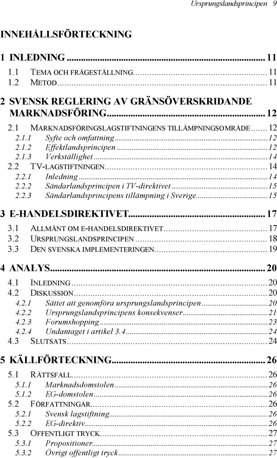 ..15 2.2.3 Sändarlandsprincipens tillämpning i Sverige...15 3 E-HANDELSDIREKTIVET... 17 3.1 ALLMÄNT OM E-HANDELSDIREKTIVET...17 3.2 URSPRUNGSLANDSPRINCIPEN...18 3.3 DEN SVENSKA IMPLEMENTERINGEN.