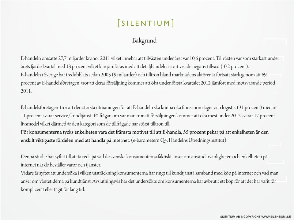 E-handeln i Sverige har tredubblats sedan 2005 (9 miljarder) och tilltron bland marknadens aktörer är fortsatt stark genom att 69 procent av E-handelsföretagen tror att deras försäljning kommer att