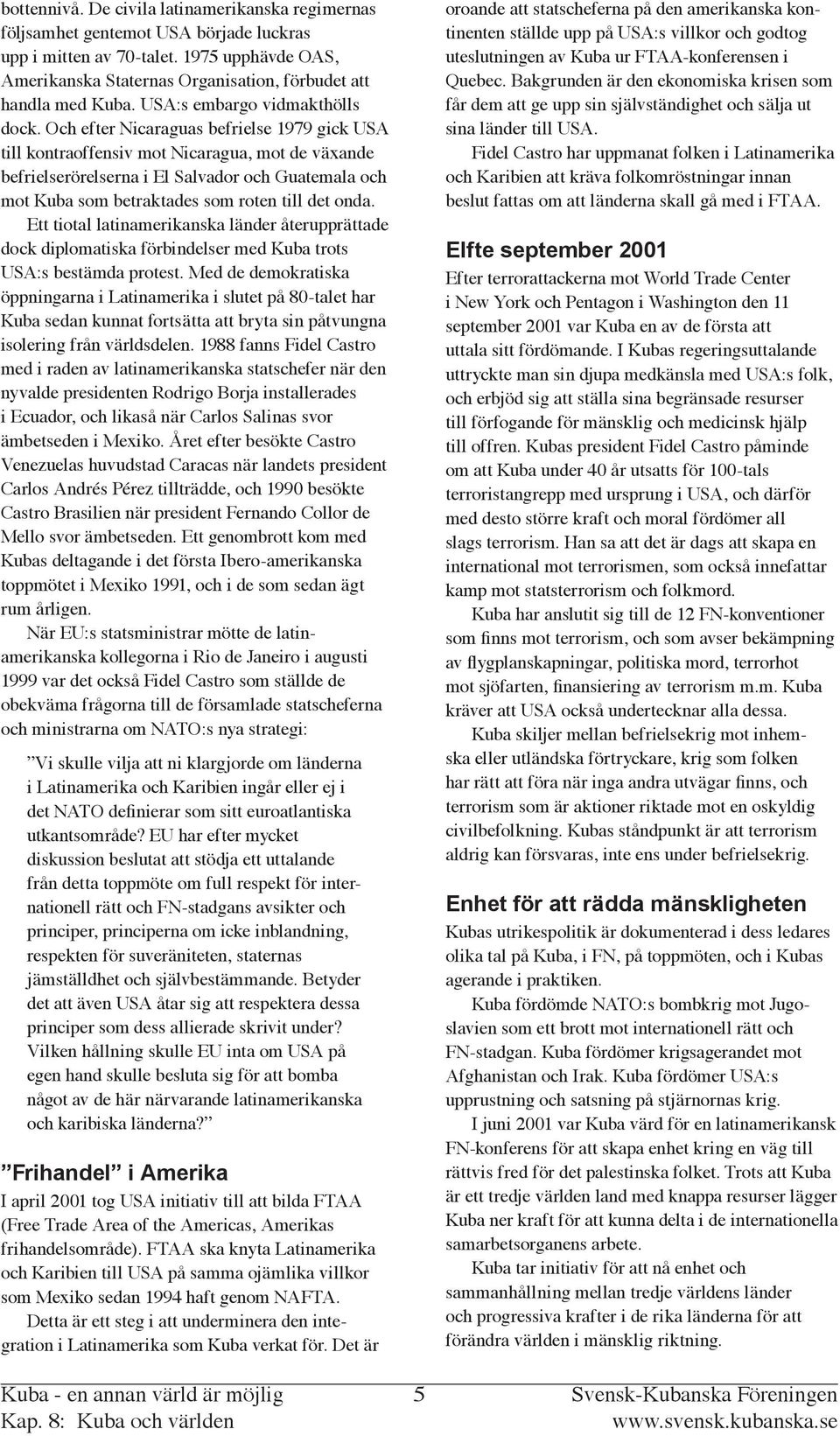 Och efter Nicaraguas befrielse 1979 gick USA till kontraoffensiv mot Nicaragua, mot de växande befrielserörelserna i El Salvador och Guatemala och mot Kuba som betraktades som roten till det onda.